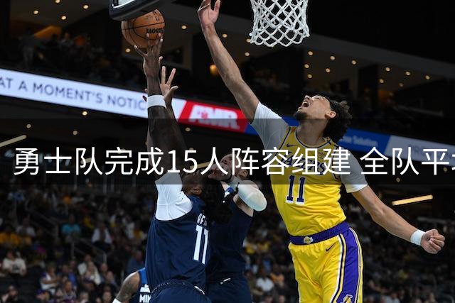 勇士队完成15人阵容组建 全队平均年龄突破30岁大关