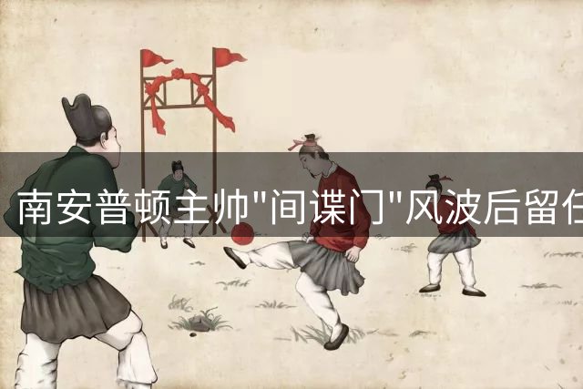 南安普顿主帅"间谍门"风波后留任 直言真相与传闻有别