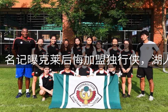 名记曝克莱后悔加盟独行侠，湖人曾是其首选
