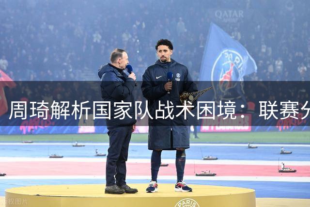 周琦解析国家队战术困境：联赛分工与国家要求落差