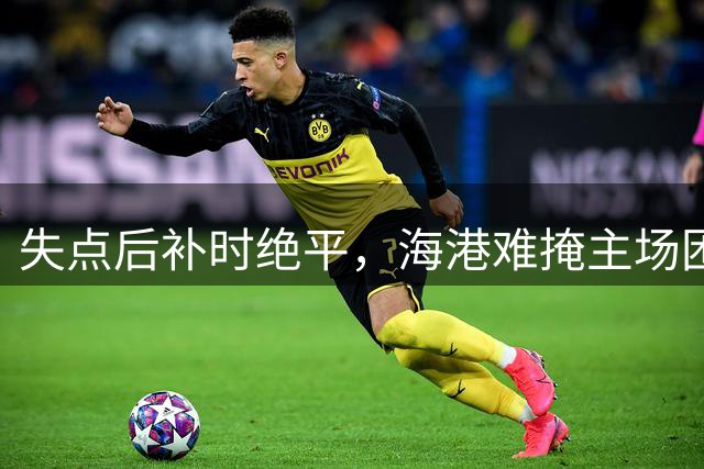 失点后补时绝平，海港难掩主场困境