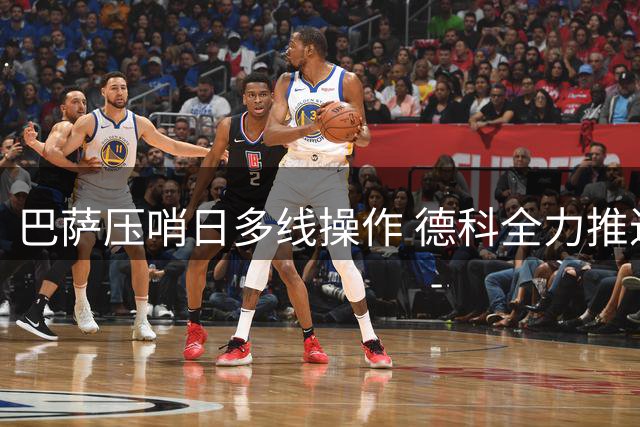 巴萨压哨日多线操作 德科全力推进多笔转会
