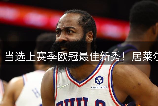 当选上赛季欧冠最佳新秀！居莱尔晒领奖照：非常高兴和自豪