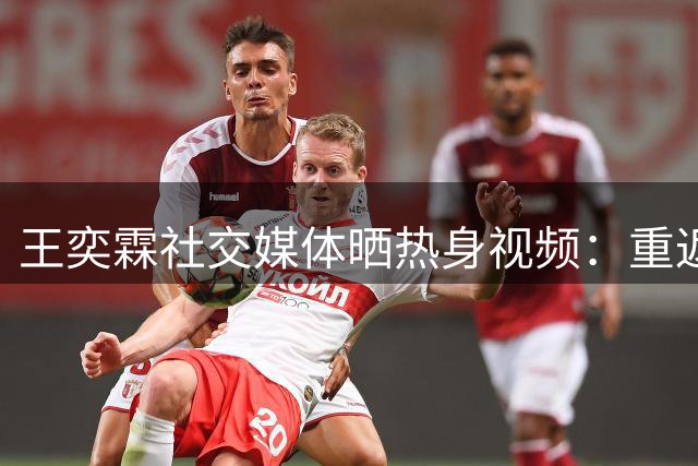 王奕霖社交媒体晒热身视频：重返0号球衣