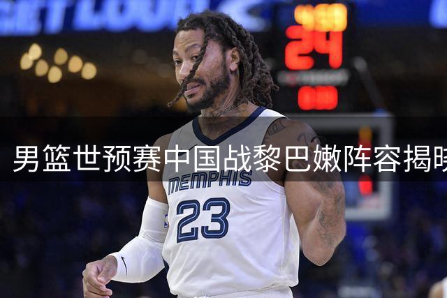 男篮世预赛中国战黎巴嫩阵容揭晓 杨瀚森胡明轩入选