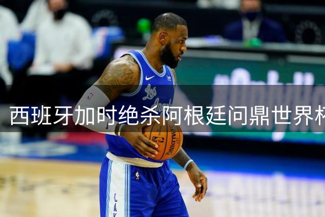 西班牙加时绝杀阿根廷问鼎世界杯 五大奖项得主揭晓