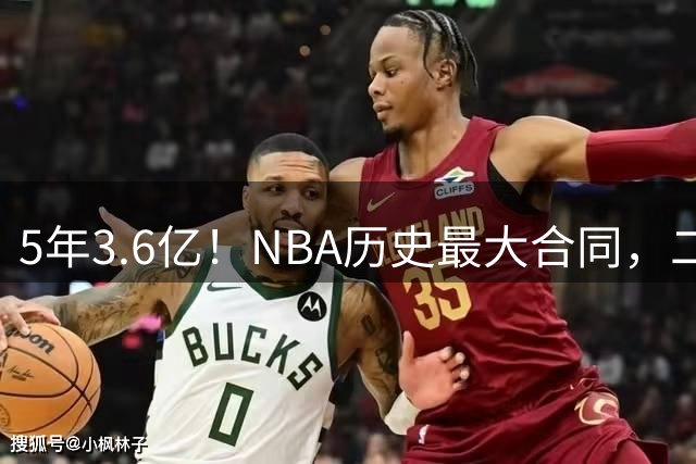 5年3.6亿！NBA历史最大合同，二轮41顺位+7亿身价，历史独一份啊